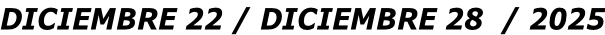 DICIEMBRE 22 / DICIEMBRE 28  / 2025